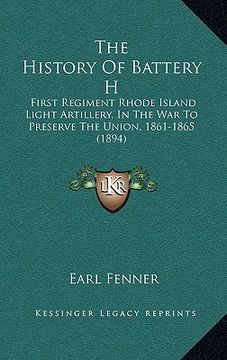 portada the history of battery h: first regiment rhode island light artillery, in the war to preserve the union, 1861-1865 (1894)