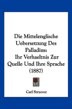 portada Die Mittelenglische Uebersetzung Des Palladius: Ihr Verhaeltnis Zur Quelle Und Ihre Sprache (1887) (en Alemán)