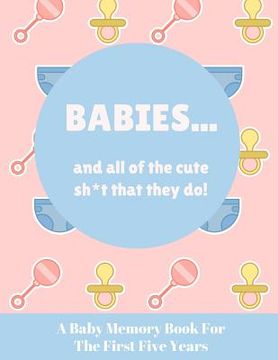 portada Babies And All Of The Cute Sh*t That They Do: A Baby Memory Book for the First Five Years - Keepsake for Boy or Girl - Baby Registry or Baby Shower Gi (en Inglés)