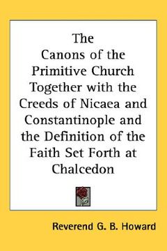 portada the canons of the primitive church together with the creeds of nicaea and constantinople and the definition of the faith set forth at chalcedon (in English)