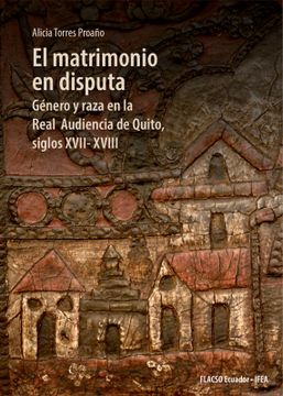 portada El matrimonio en disputa. Género y raza en la Real Audiencia de Quito, siglos XVII-XVIII (in Spanish)