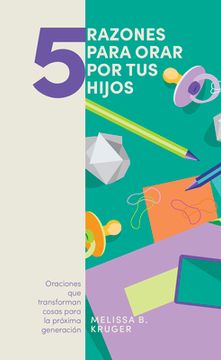 portada 5 Razones Para Orar Por Tus Hijos: Oranciones Que Transforman Cosas Para La Próxima Generación