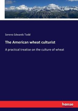 portada The American wheat culturist: A practical treatise on the culture of wheat (en Inglés)