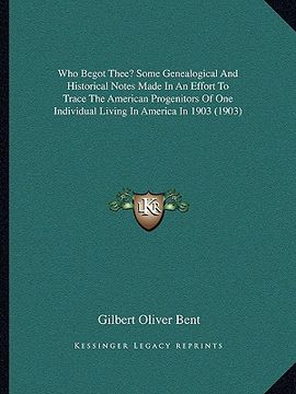 portada who begot thee? some genealogical and historical notes made in an effort to trace the american progenitors of one individual living in america in 1903 (in English)