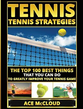 portada Tennis: Tennis Strategies: The Top 100 Best Things That You Can Do To Greatly Improve Your Tennis Game (The Best Strategies Exercises Nutrition & Training)