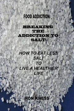 portada Food Addiction: Breaking the Addiction to Salt: How to Eat Less Salt to Live a Healthier Life (en Inglés)