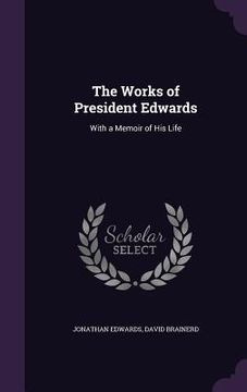 portada The Works of President Edwards: With a Memoir of His Life (en Inglés)