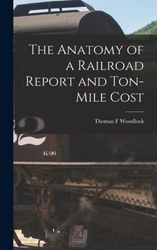 portada The Anatomy of a Railroad Report and Ton-Mile Cost (en Inglés)