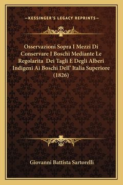 portada Osservazioni Sopra I Mezzi Di Conservare I Boschi Mediante Le Regolarita Dei Tagli E Degli Alberi Indigeni Ai Boschi Dell' Italia Superiore (1826) (in Italian)