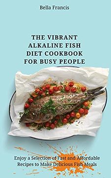 portada The Vibrant Alkaline Fish Diet Cookbook for Busy People: Enjoy a Selection of Fast and Affordable Recipes to Make Delicious Fish Meals (in English)