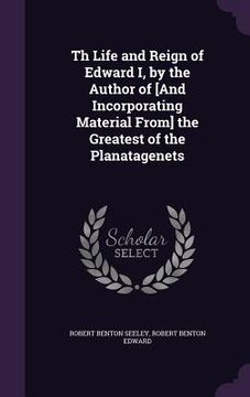 portada Th Life and Reign of Edward I, by the Author of [And Incorporating Material From] the Greatest of the Planatagenets