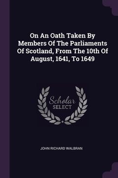portada On An Oath Taken By Members Of The Parliaments Of Scotland, From The 10th Of August, 1641, To 1649 (en Inglés)