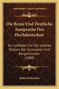 portada Die Reine Und Deutliche Aussprache Des Hochdeutschen: Ein Leitfaden Fur Die Unteren Klassen Der Gymnasien Und Burgerschulen (1888) (en Alemán)