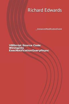 portada VBScript Source Code: Winmgmts ExecNotificationQueryAsync: __InstancesModificationEvent (in English)