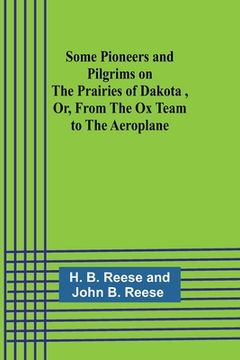 portada Some Pioneers and Pilgrims on the Prairies of Dakota, Or, From the Ox Team to the Aeroplane (en Inglés)