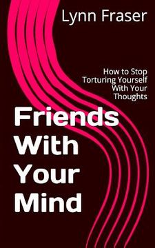 portada Friends With Your Mind: How to Stop Torturing Yourself With Your Thoughts (en Inglés)