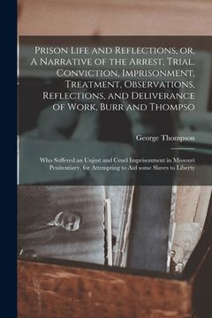 portada Prison Life and Reflections, or, A Narrative of the Arrest, Trial, Conviction, Imprisonment, Treatment, Observations, Reflections, and Deliverance of
