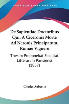 portada De Sapientiae Doctoribus Qui, A Ciceronis Morte Ad Neronis Principatum, Romae Viguere: Thesim Proponebat Facultati Litterarum Parisiensi (1857) (in Latin)