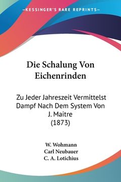 portada Die Schalung Von Eichenrinden: Zu Jeder Jahreszeit Vermittelst Dampf Nach Dem System Von J. Maitre (1873) (in German)