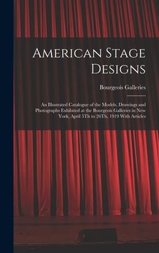 portada American Stage Designs: An Illustrated Catalogue of the Models, Drawings and Photographs Exhibited at the Bourgeois Galleries in New York, Apr (en Inglés)
