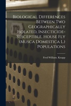 portada Biological Differences Between Two Geographically Isolated, Insecticide-susceptible, House Fly (Musca Domestica L.) Populations (en Inglés)