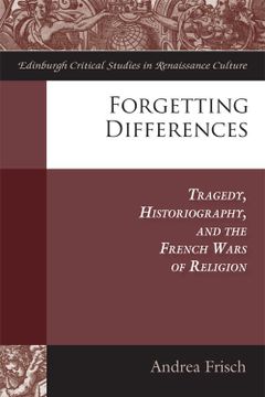portada Forgetting Differences: Tragedy, Historiography, and the French Wars of Religion (Edinburgh Critical Studies in Renaissance Culture) (en Inglés)