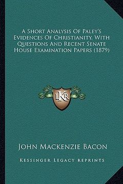 portada a short analysis of paley's evidences of christianity, with questions and recent senate house examination papers (1879) (en Inglés)