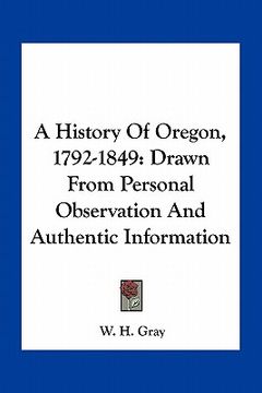 portada a history of oregon, 1792-1849: drawn from personal observation and authentic information (en Inglés)