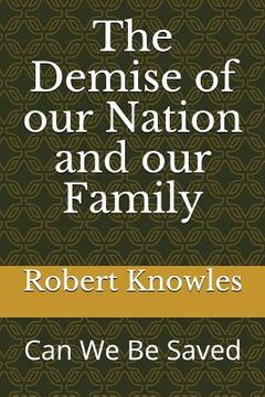 portada The Demise of Our Nation and Our Family: Can We Be Saved (en Inglés)