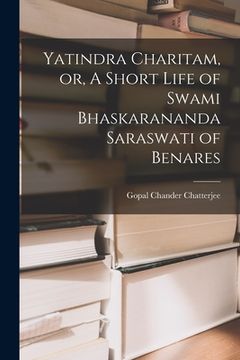 portada Yatindra Charitam, or, A Short Life of Swami Bhaskarananda Saraswati of Benares (en Inglés)