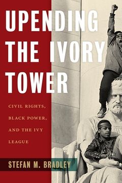 portada Upending the Ivory Tower: Civil Rights, Black Power, and the ivy League (in English)