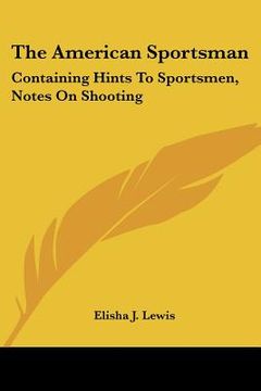 portada the american sportsman: containing hints to sportsmen, notes on shooting (en Inglés)