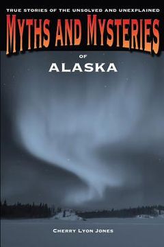 portada myths and mysteries of alaska: true stories of the unsolved and unexplained (in English)
