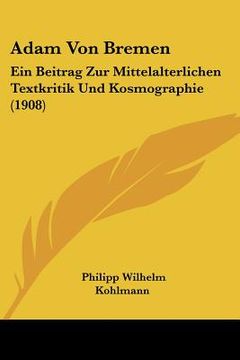 portada adam von bremen: ein beitrag zur mittelalterlichen textkritik und kosmographie (1908) (in English)
