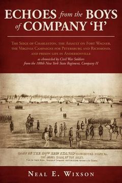 portada Echoes From the Boys of Company 'h': The Seige of Charleston, the Assault on Fort Wagner,The Virginia Campaigns for Petersburg and Richmond, and. From the 100Th new York State Regiment, Compa 