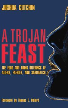 portada A Trojan Feast: The Food and Drink Offerings of Aliens, Faeries, and Sasquatch (en Inglés)