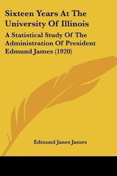 portada sixteen years at the university of illinois: a statistical study of the administration of president edmund james (1920)