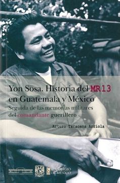 portada Yon Sosa: Historia del Mr13 en Guatemala y México: Seguida de las Memorias Militares del Comandante Guerrillero / Arturo Taracena Arriola.
