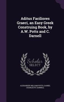 portada Aditus Faciliores Graeci, an Easy Greek Construing Book, by A.W. Potts and C. Darnell (en Inglés)