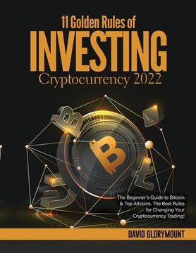 portada 11 Golden Rules of Investing in Cryptocurrency 2022: The Beginner's Guide to Bitcoin & Top Altcoins. The Best Rules for Changing Your Cryptocurrency T
