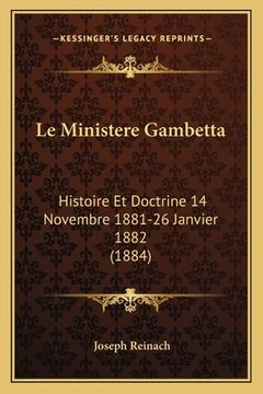 portada Le Ministere Gambetta: Histoire Et Doctrine 14 Novembre 1881-26 Janvier 1882 (1884) (en Francés)
