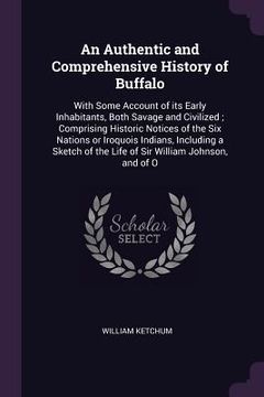 portada An Authentic and Comprehensive History of Buffalo: With Some Account of its Early Inhabitants, Both Savage and Civilized; Comprising Historic Notices (en Inglés)