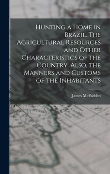 portada Hunting a home in Brazil. The agricultural resources and other characteristics of the country. Also, the manners and customs of the inhabitants (en Alemán)