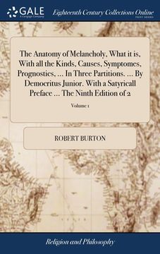 portada The Anatomy of Melancholy, What it is, With all the Kinds, Causes, Symptomes, Prognostics, ... In Three Partitions. ... By Democritus Junior. With a S (en Inglés)