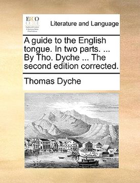 portada a guide to the english tongue. in two parts. ... by tho. dyche ... the second edition corrected. (en Inglés)