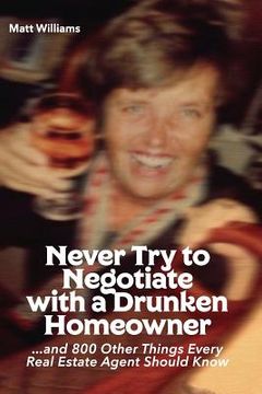 portada Never Try To Negotiate With A Drunken Homeowner: and 800 Other Things Every Real Estate Agent Should Know