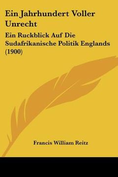 portada Ein Jahrhundert Voller Unrecht: Ein Ruckblick Auf Die Sudafrikanische Politik Englands (1900) (en Alemán)