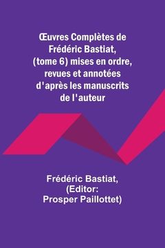portada OEuvres Complètes de Frédéric Bastiat, (tome 6) mises en ordre, revues et annotées d'après les manuscrits de l'auteur (in French)
