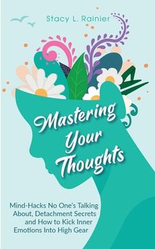 portada Mastering Your Thoughts: Mind-Hacks No One's Talking About, Detachment Secrets and How to Kick Inner Emotions Into High Gear (en Inglés)