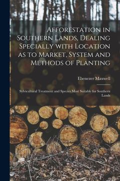 portada Afforestation in Southern Lands, Dealing Specially With Location as to Market, System and Methods of Planting: Sylvicultural Treatment and Species Mos (en Inglés)